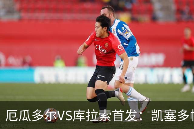 厄瓜多尔VS库拉索首发：凯塞多帕乔领军 陈达毅出战